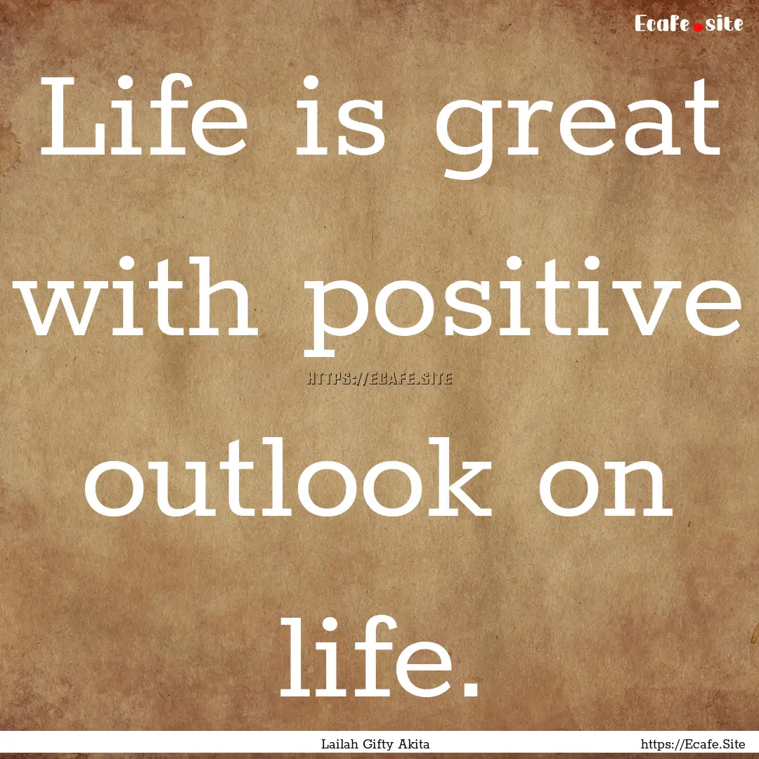 Life is great with positive outlook on life..... : Quote by Lailah Gifty Akita