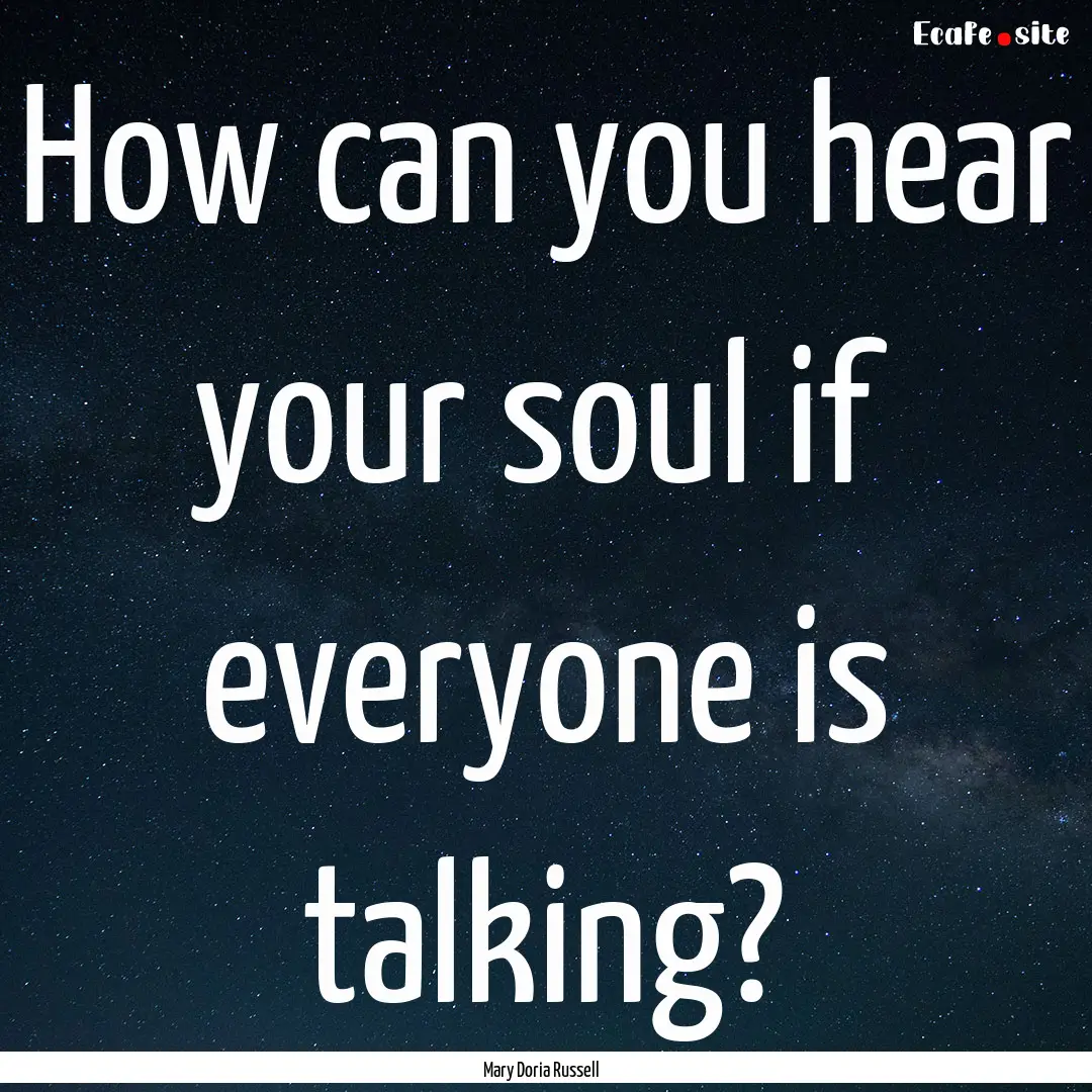 How can you hear your soul if everyone is.... : Quote by Mary Doria Russell