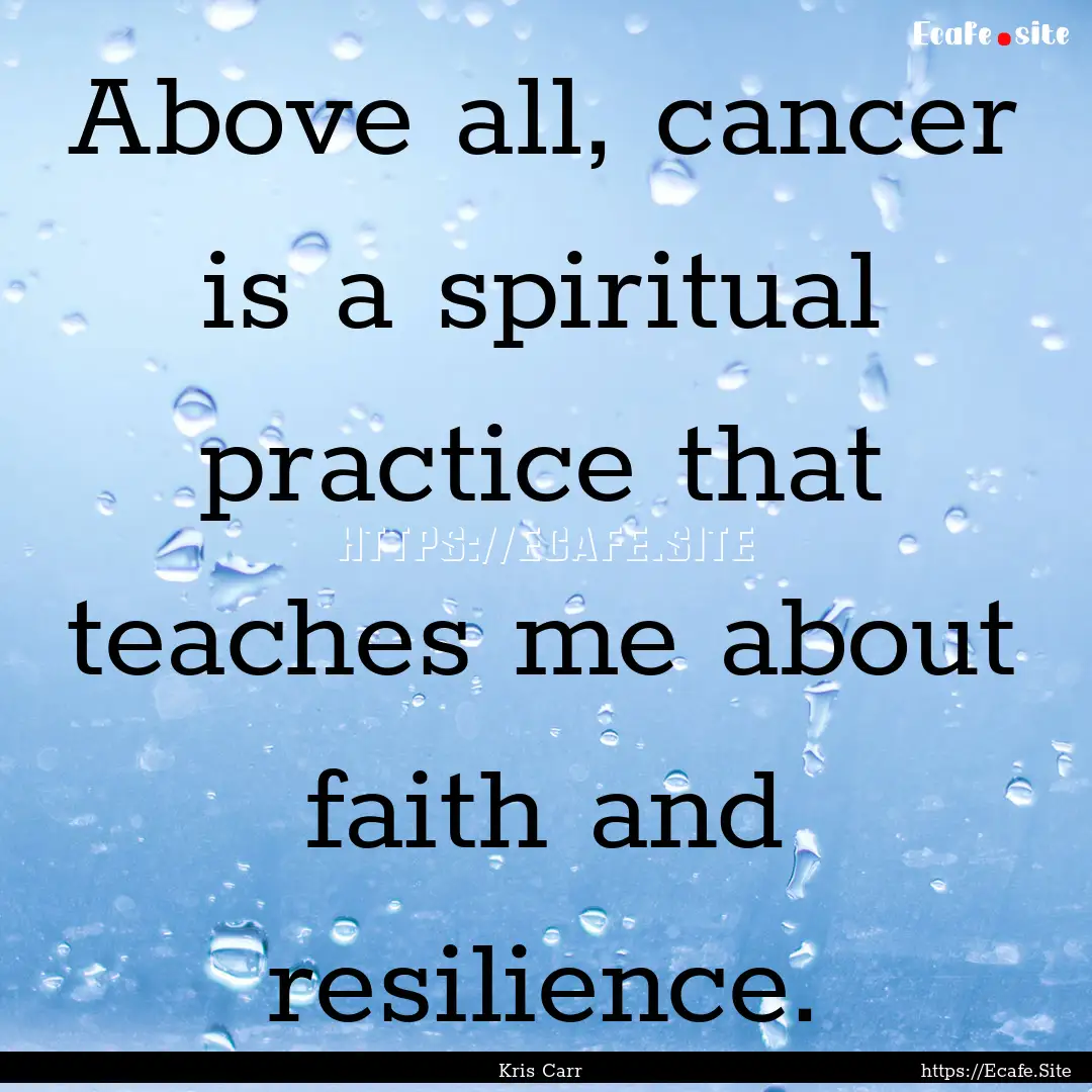 Above all, cancer is a spiritual practice.... : Quote by Kris Carr