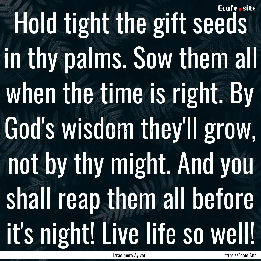 Hold tight the gift seeds in thy palms. Sow.... : Quote by Israelmore Ayivor