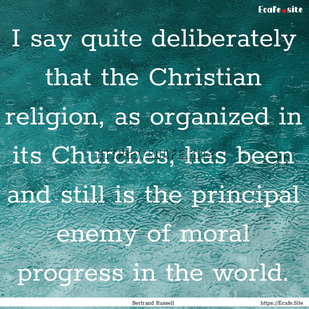 I say quite deliberately that the Christian.... : Quote by Bertrand Russell