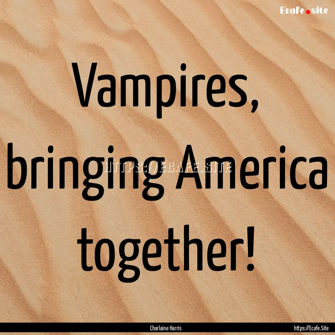 Vampires, bringing America together! : Quote by Charlaine Harris