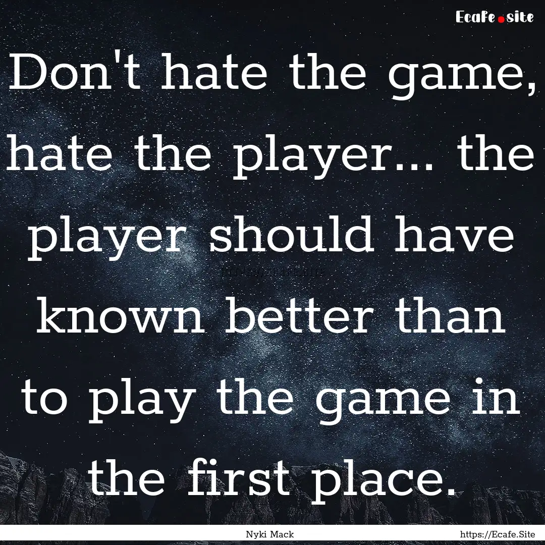 Don't hate the game, hate the player... the.... : Quote by Nyki Mack