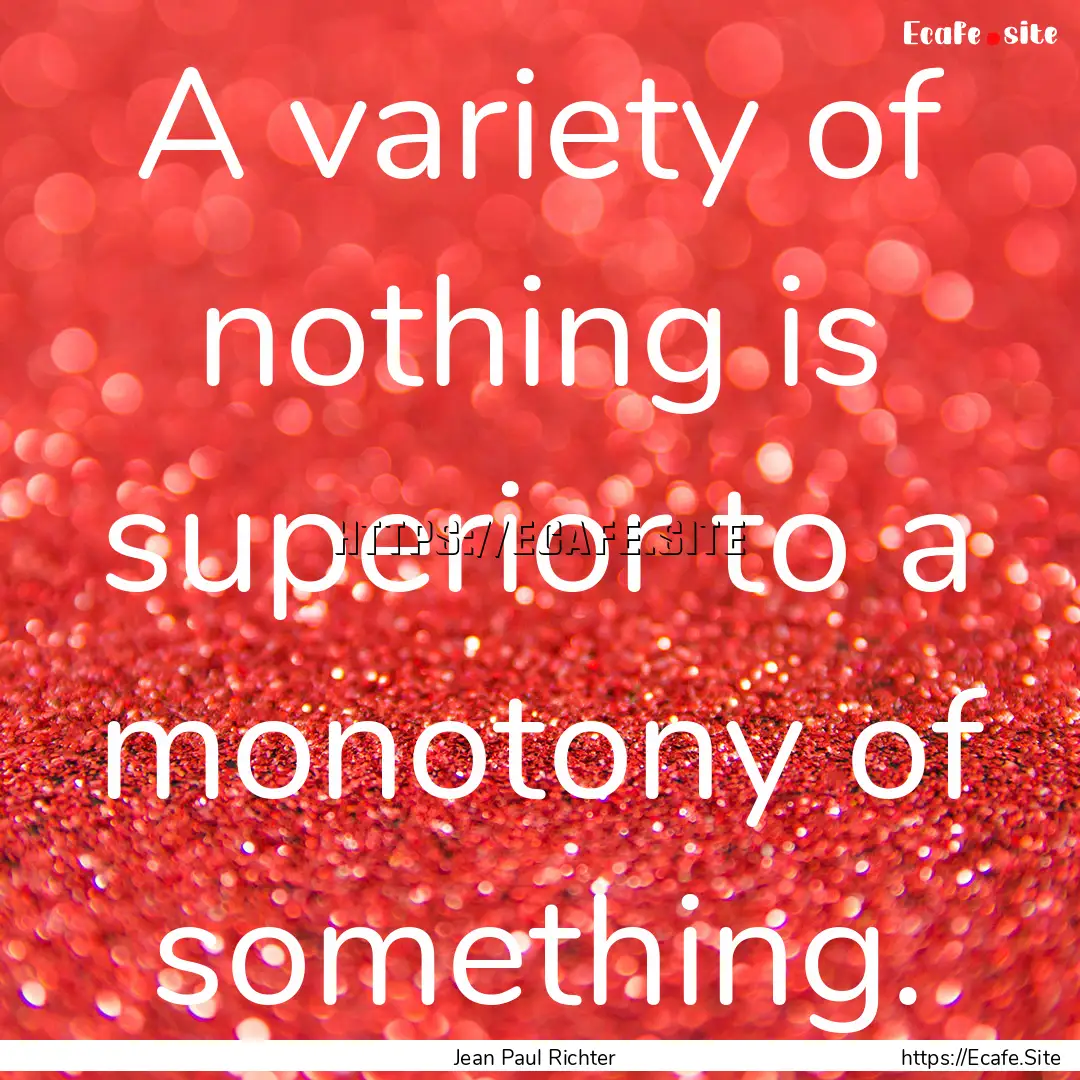 A variety of nothing is superior to a monotony.... : Quote by Jean Paul Richter