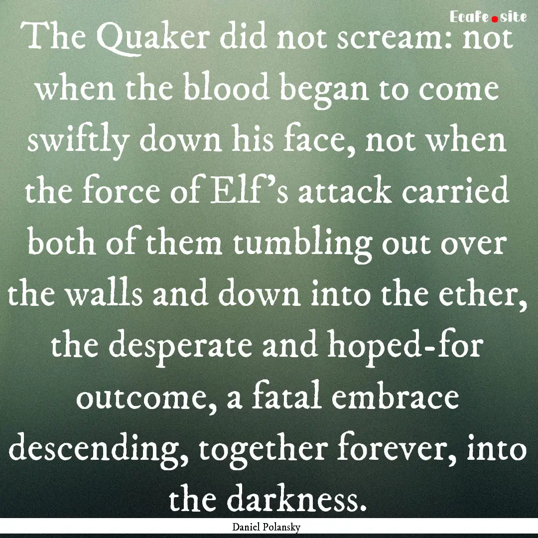 The Quaker did not scream: not when the blood.... : Quote by Daniel Polansky