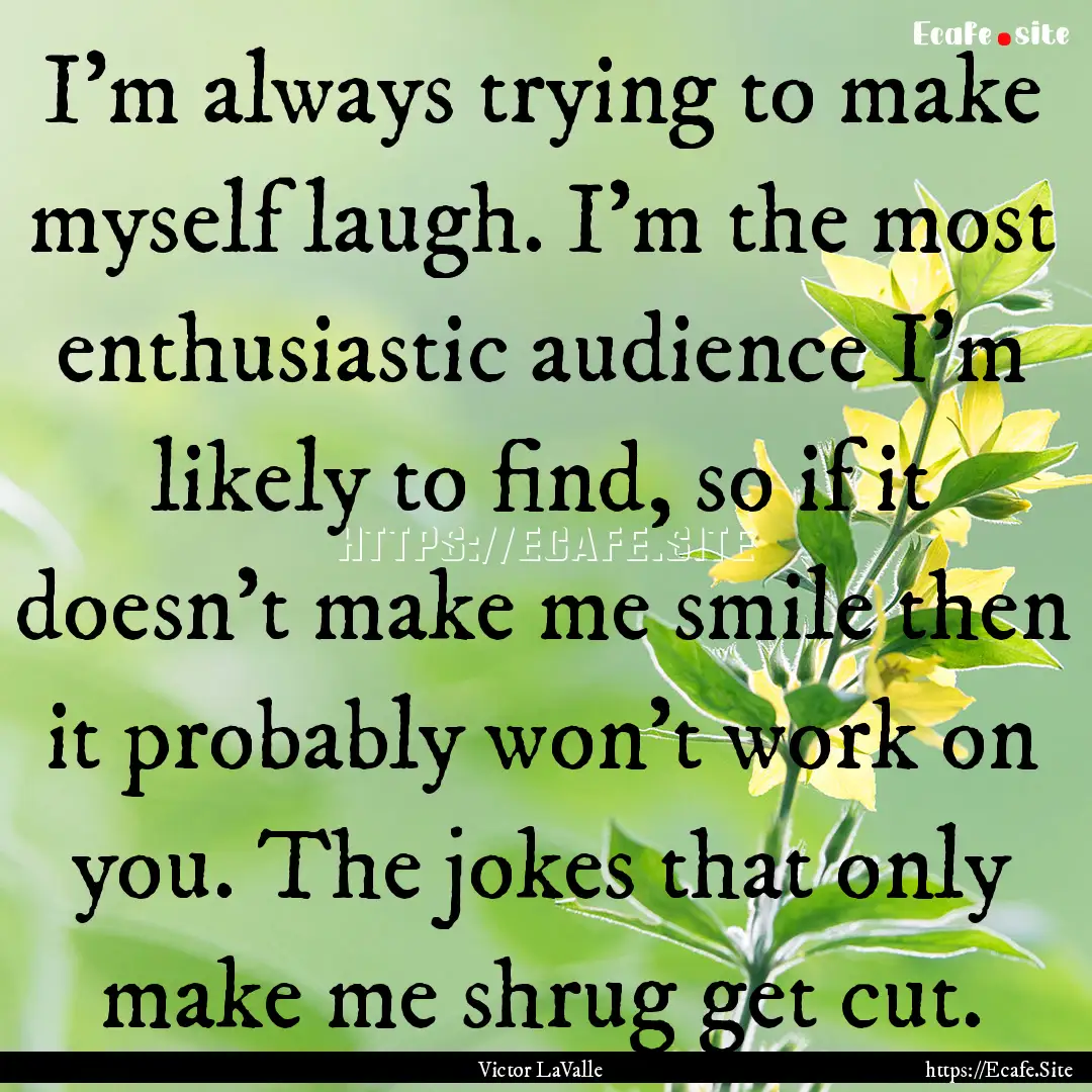 I'm always trying to make myself laugh. I'm.... : Quote by Victor LaValle