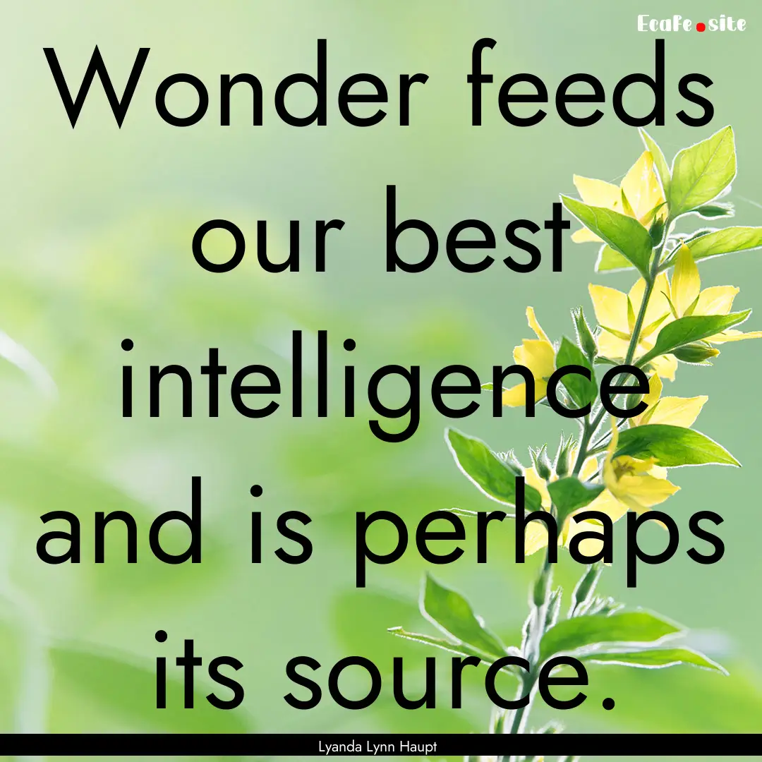 Wonder feeds our best intelligence and is.... : Quote by Lyanda Lynn Haupt