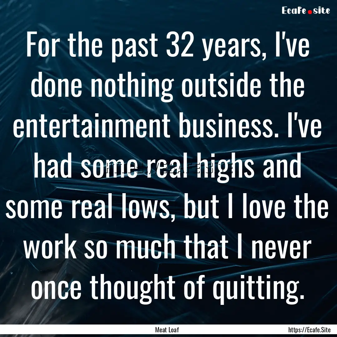 For the past 32 years, I've done nothing.... : Quote by Meat Loaf