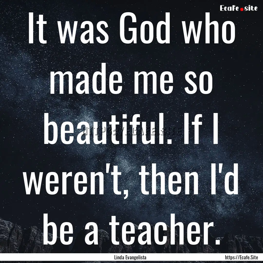 It was God who made me so beautiful. If I.... : Quote by Linda Evangelista