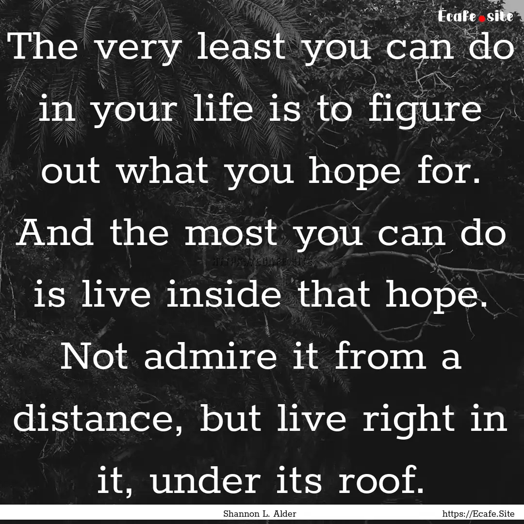 The very least you can do in your life is.... : Quote by Shannon L. Alder