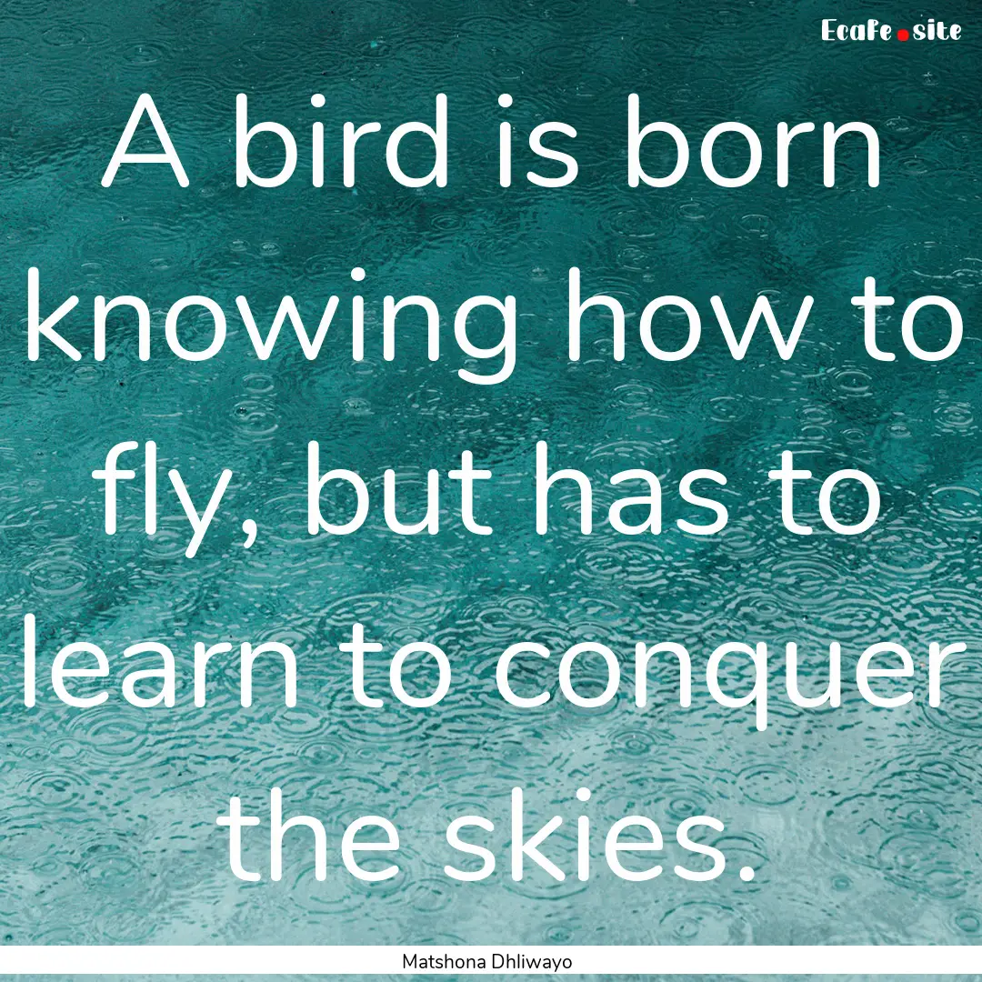 A bird is born knowing how to fly, but has.... : Quote by Matshona Dhliwayo