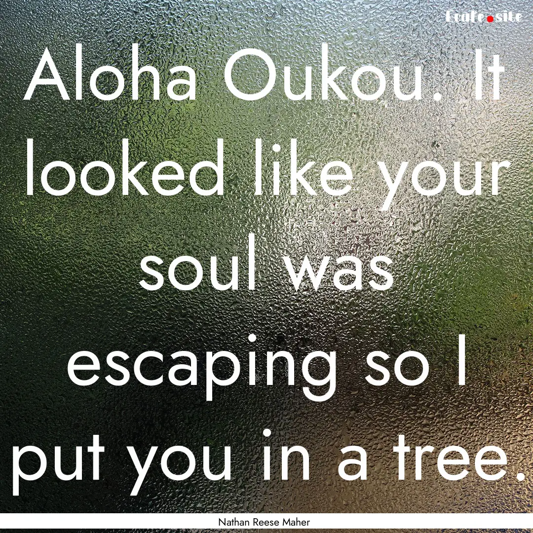 Aloha Oukou. It looked like your soul was.... : Quote by Nathan Reese Maher