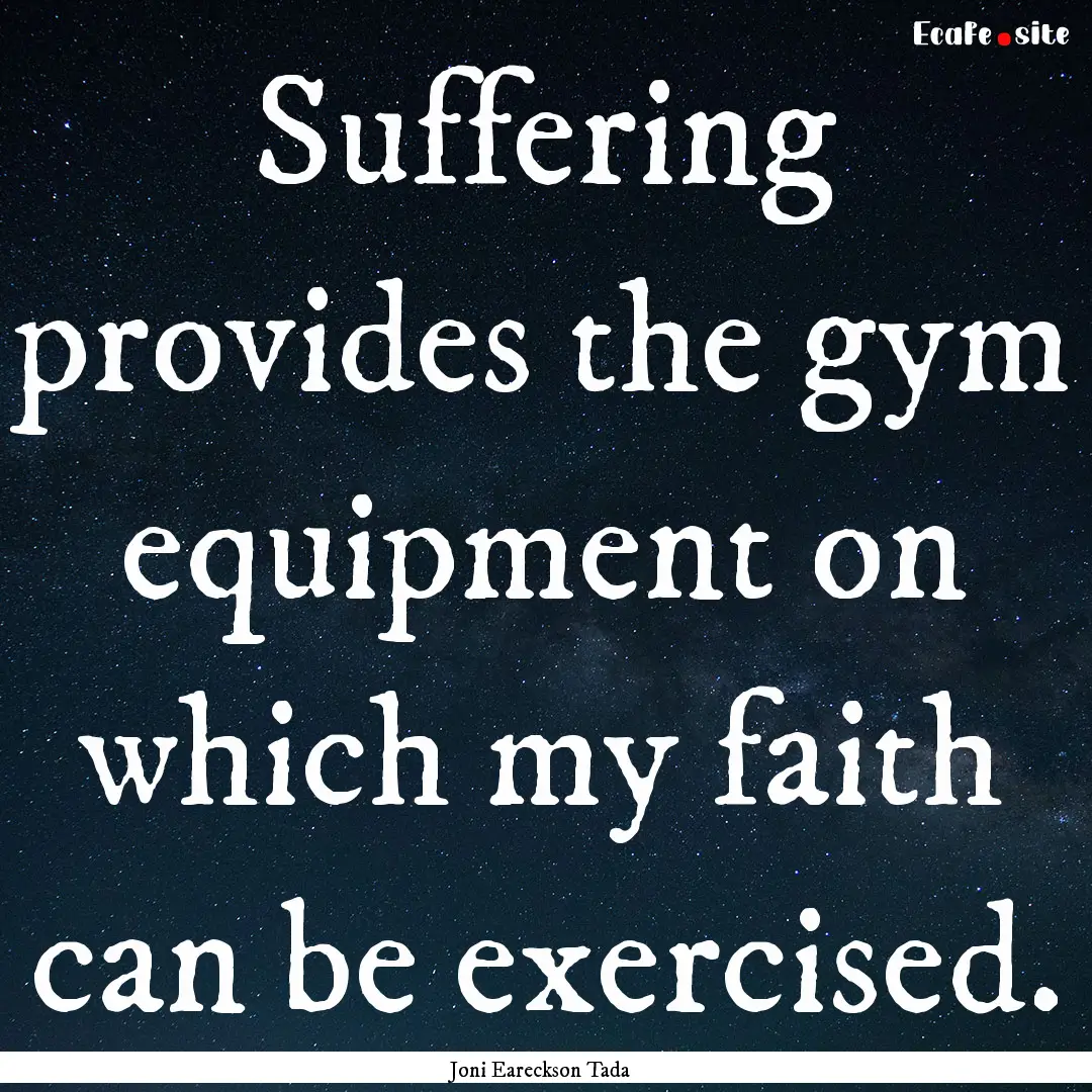 Suffering provides the gym equipment on which.... : Quote by Joni Eareckson Tada