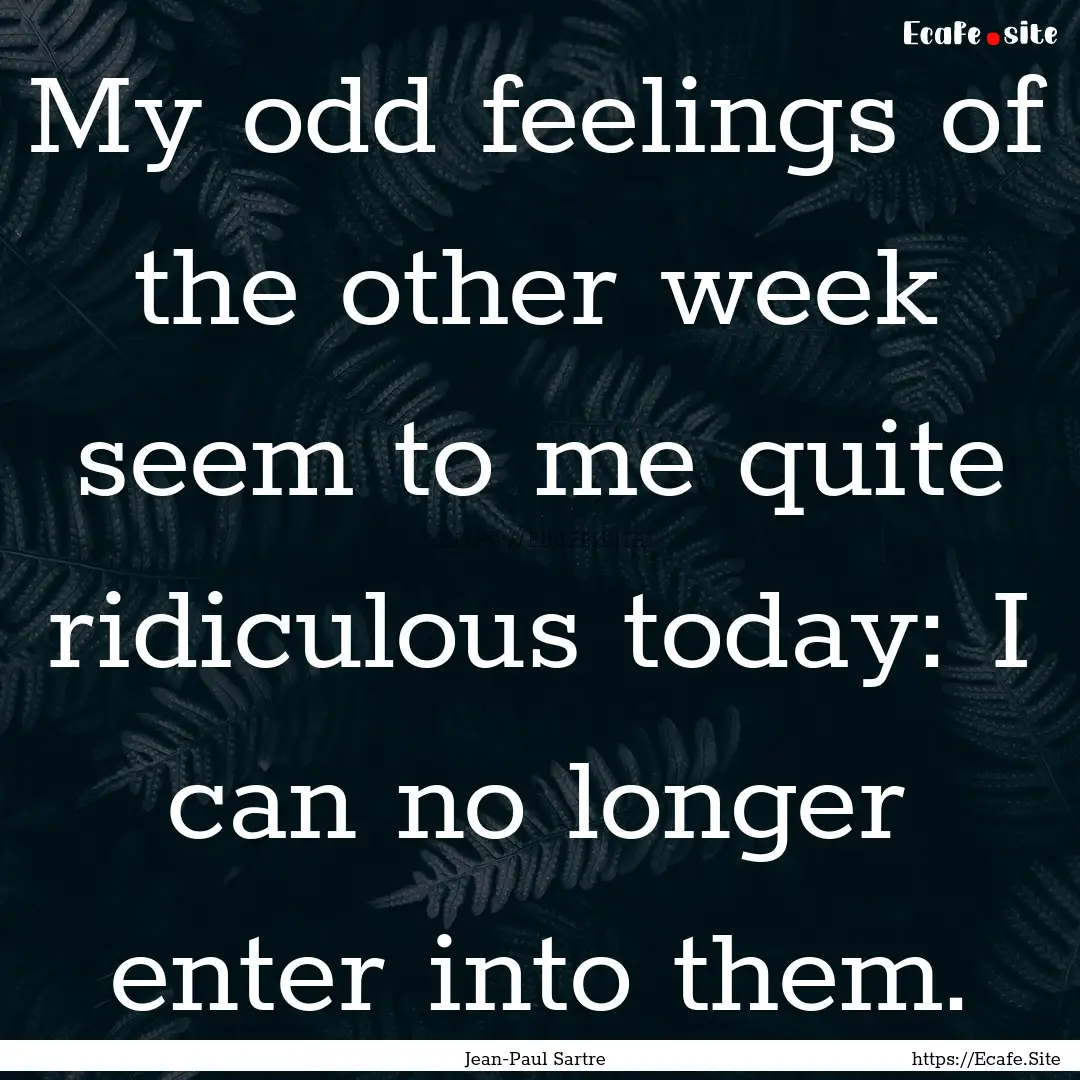 My odd feelings of the other week seem to.... : Quote by Jean-Paul Sartre