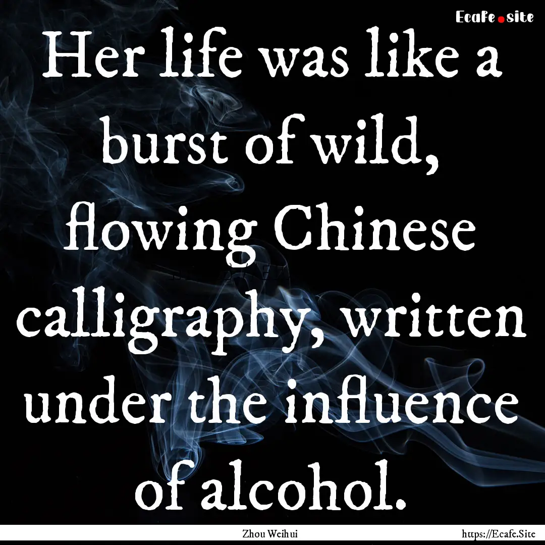 Her life was like a burst of wild, flowing.... : Quote by Zhou Weihui