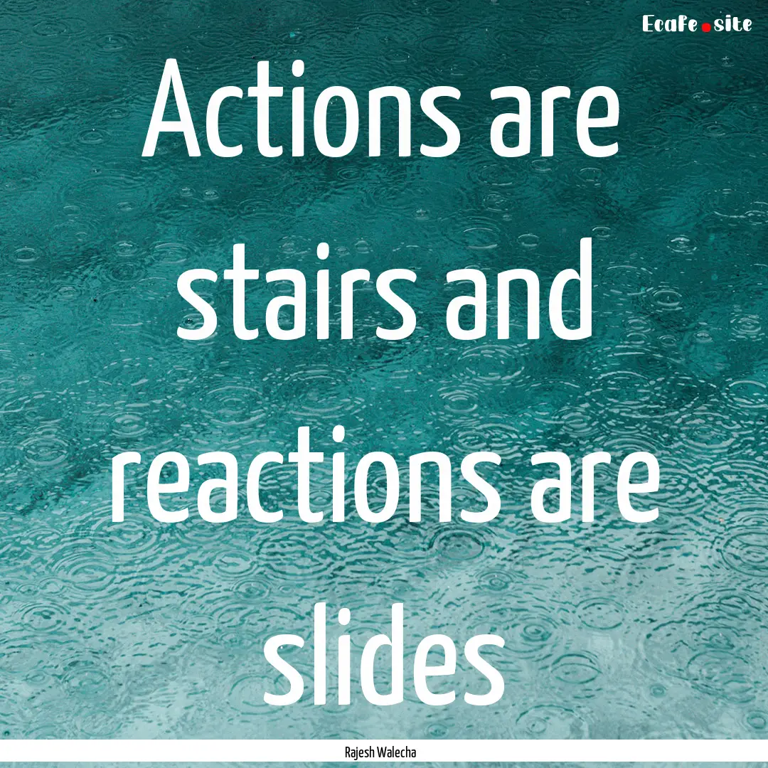 Actions are stairs and reactions are slides.... : Quote by Rajesh Walecha