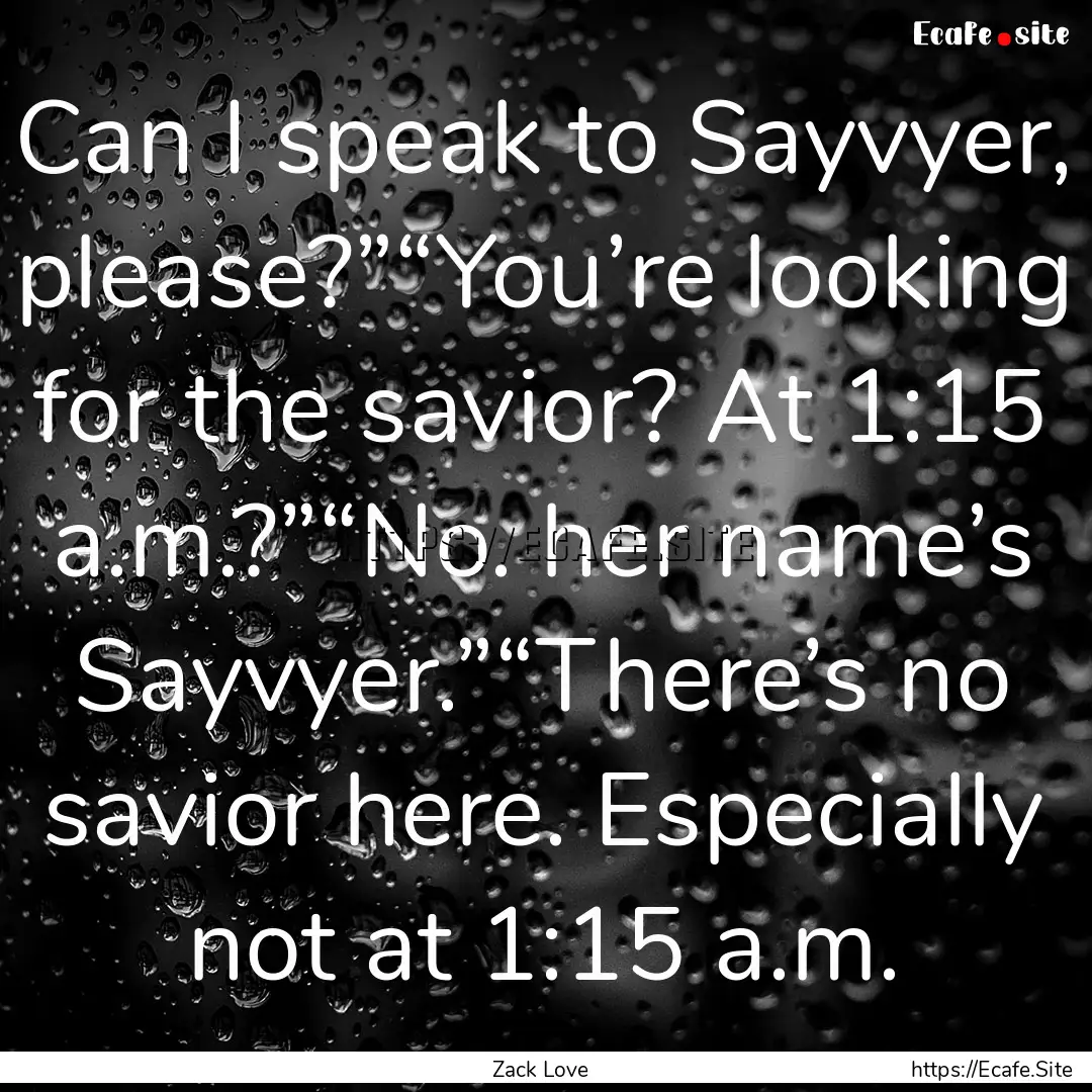 Can I speak to Sayvyer, please?”“You’re.... : Quote by Zack Love