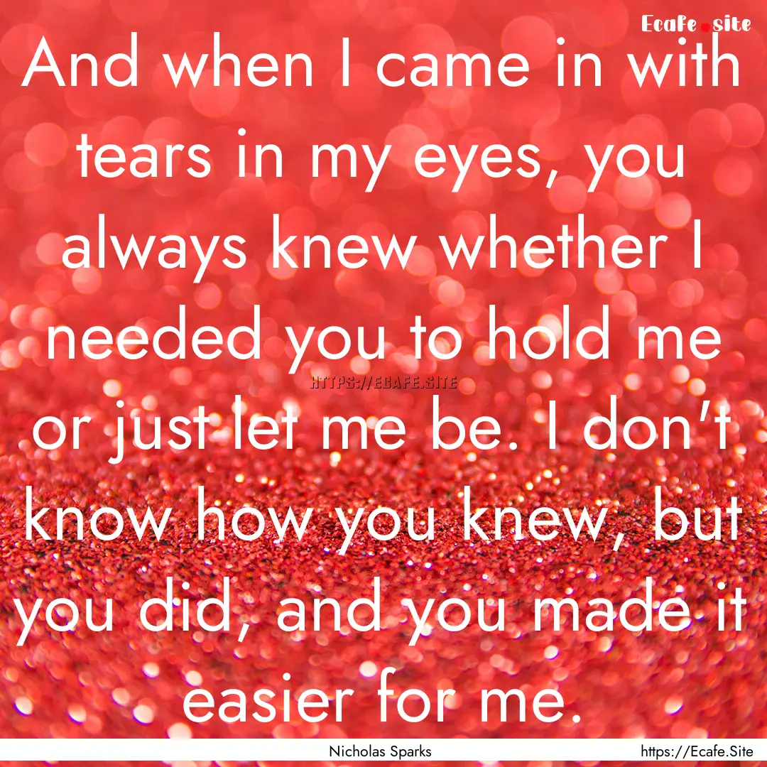 And when I came in with tears in my eyes,.... : Quote by Nicholas Sparks