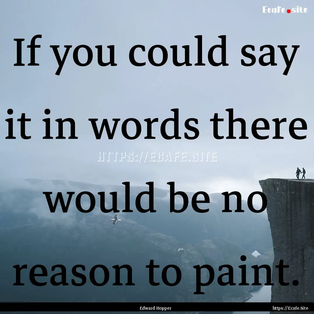 If you could say it in words there would.... : Quote by Edward Hopper