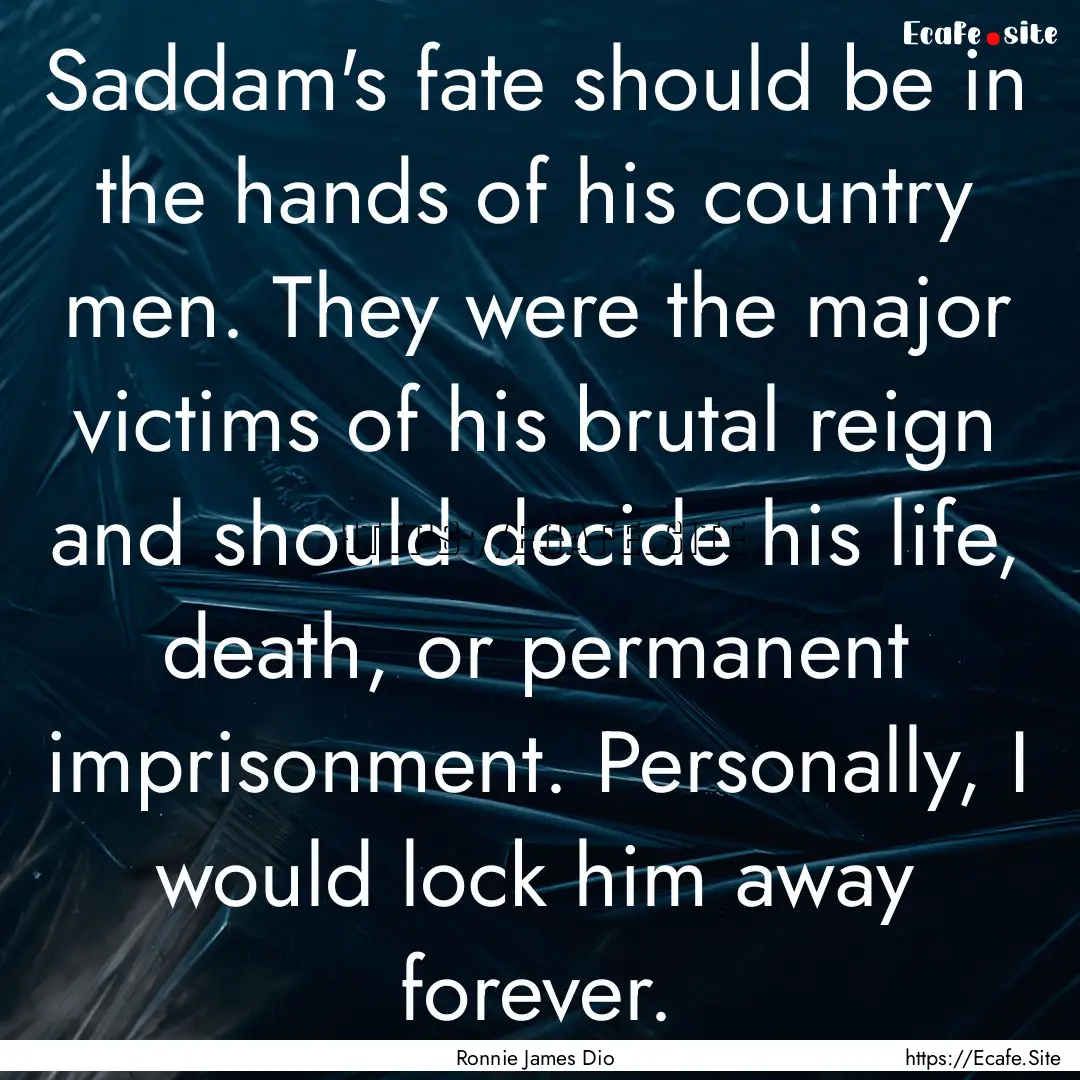 Saddam's fate should be in the hands of his.... : Quote by Ronnie James Dio