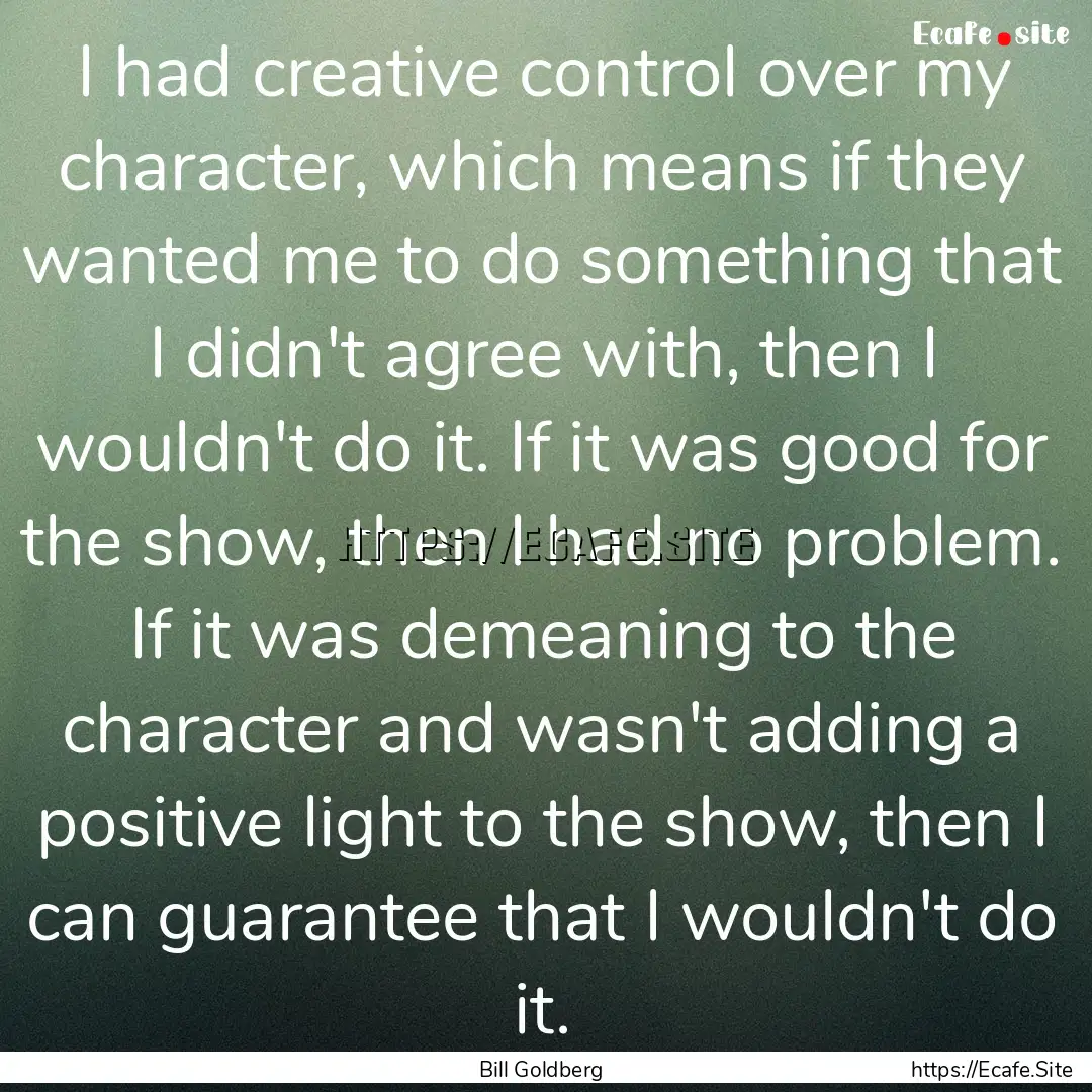 I had creative control over my character,.... : Quote by Bill Goldberg