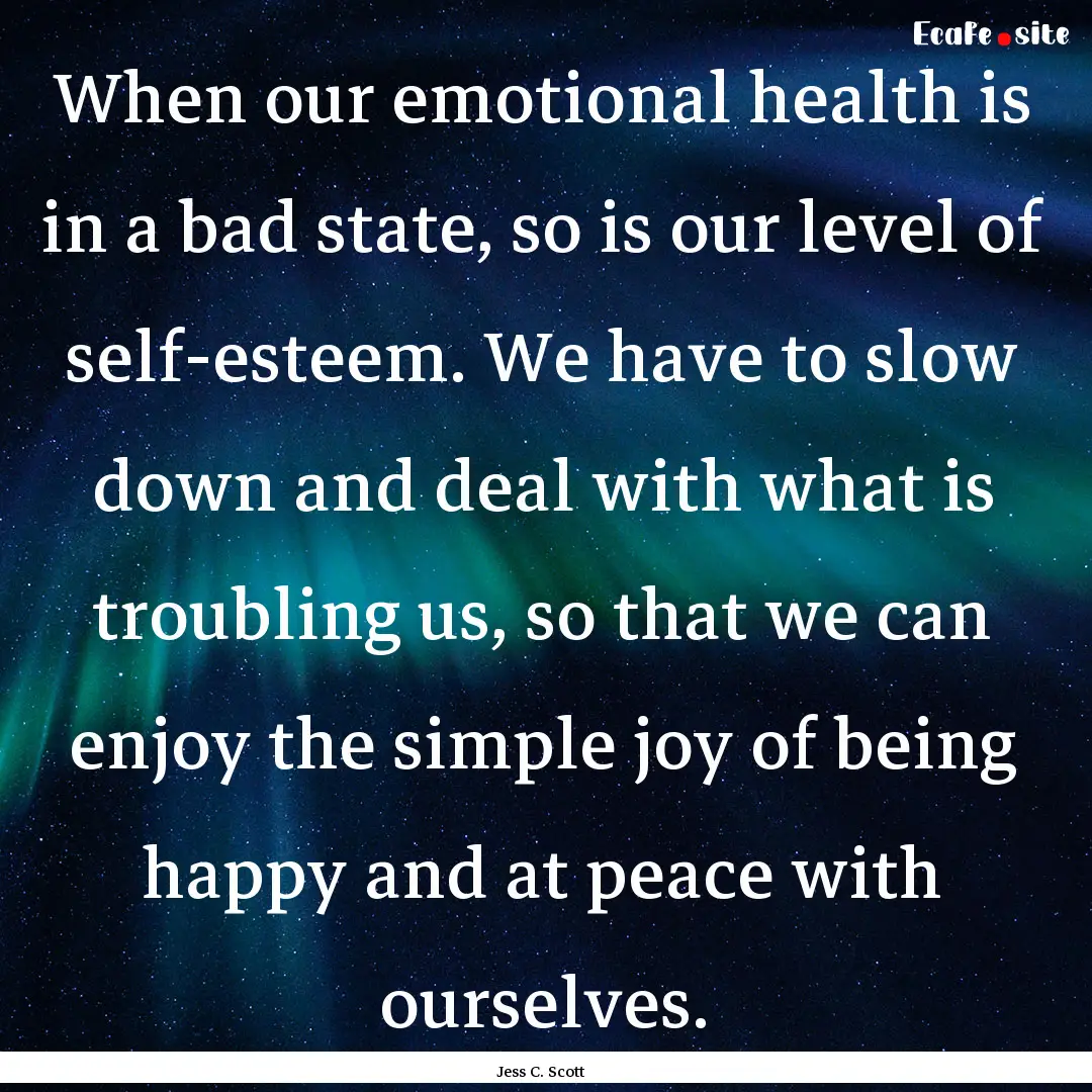 When our emotional health is in a bad state,.... : Quote by Jess C. Scott