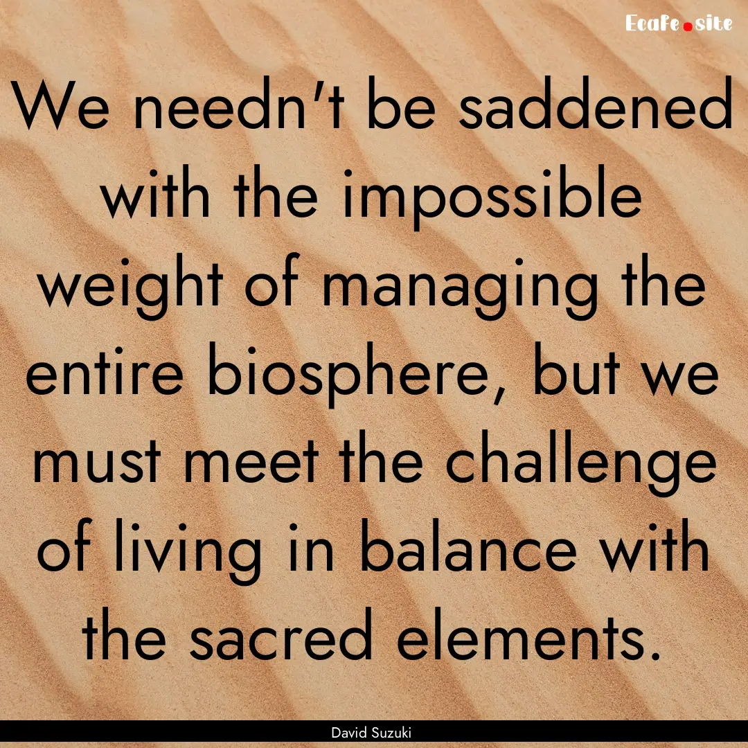 We needn't be saddened with the impossible.... : Quote by David Suzuki