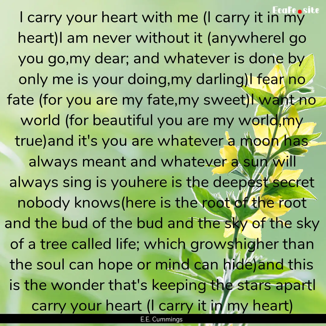 I carry your heart with me (I carry it in.... : Quote by E.E. Cummings