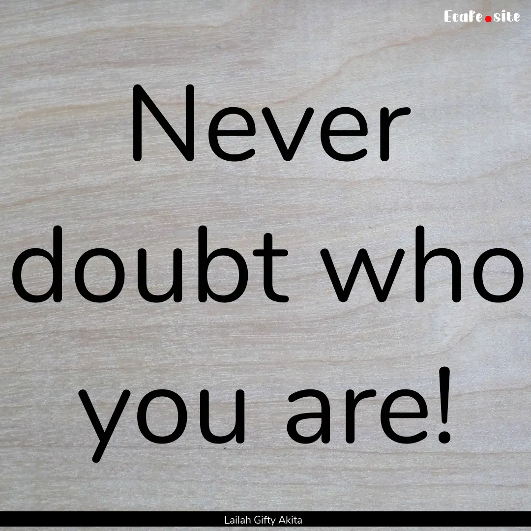 Never doubt who you are! : Quote by Lailah Gifty Akita