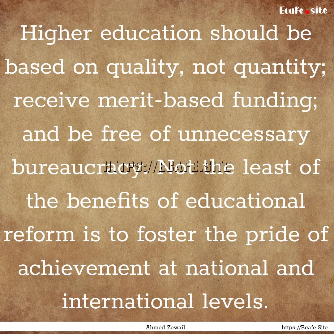 Higher education should be based on quality,.... : Quote by Ahmed Zewail