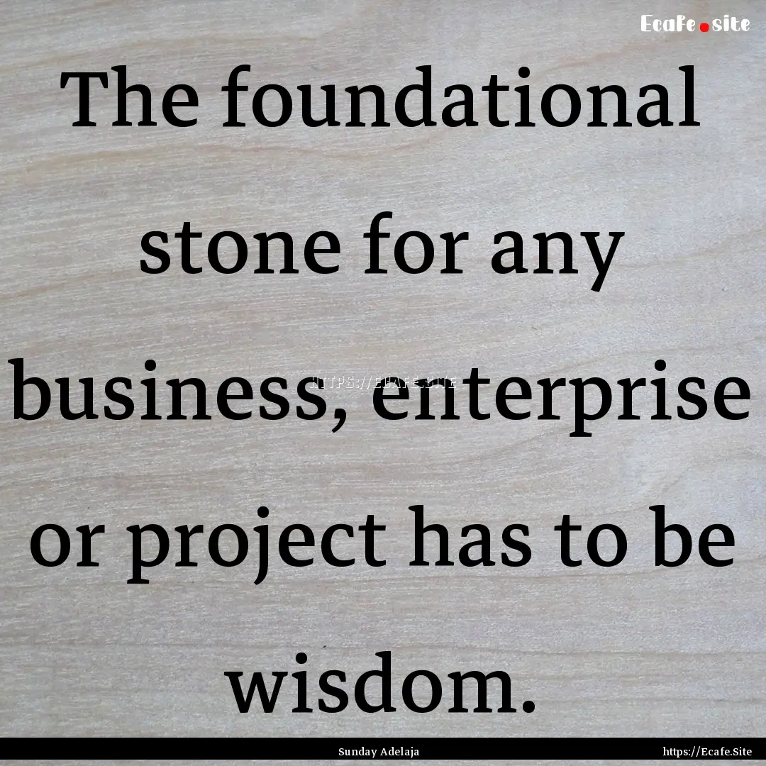 The foundational stone for any business,.... : Quote by Sunday Adelaja