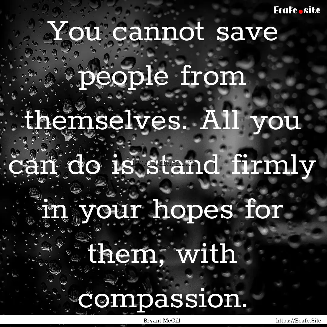 You cannot save people from themselves. All.... : Quote by Bryant McGill