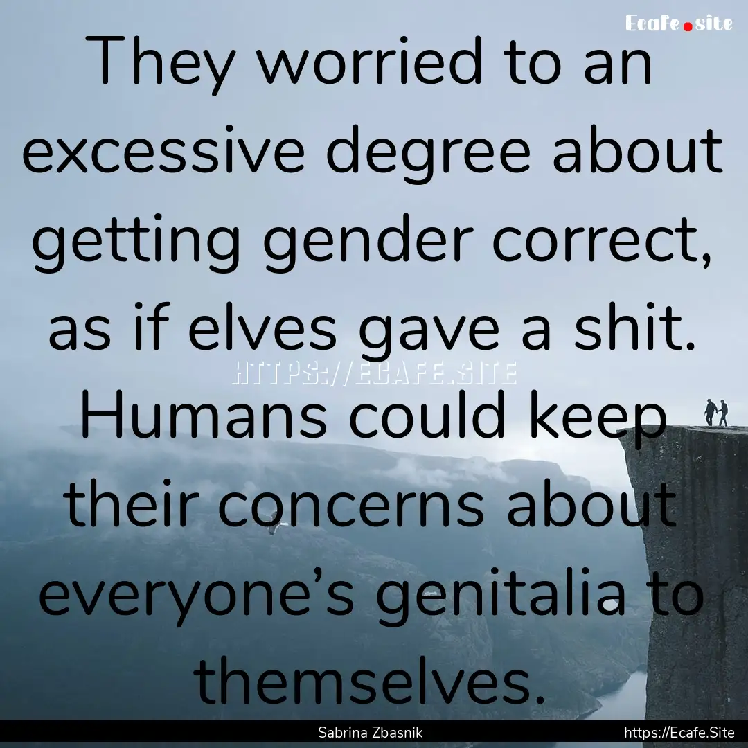 They worried to an excessive degree about.... : Quote by Sabrina Zbasnik