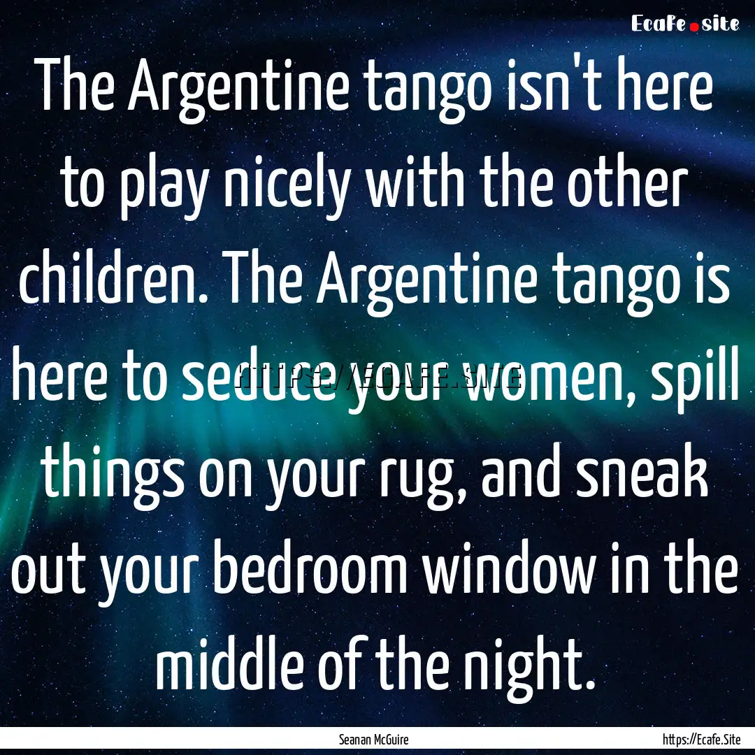 The Argentine tango isn't here to play nicely.... : Quote by Seanan McGuire