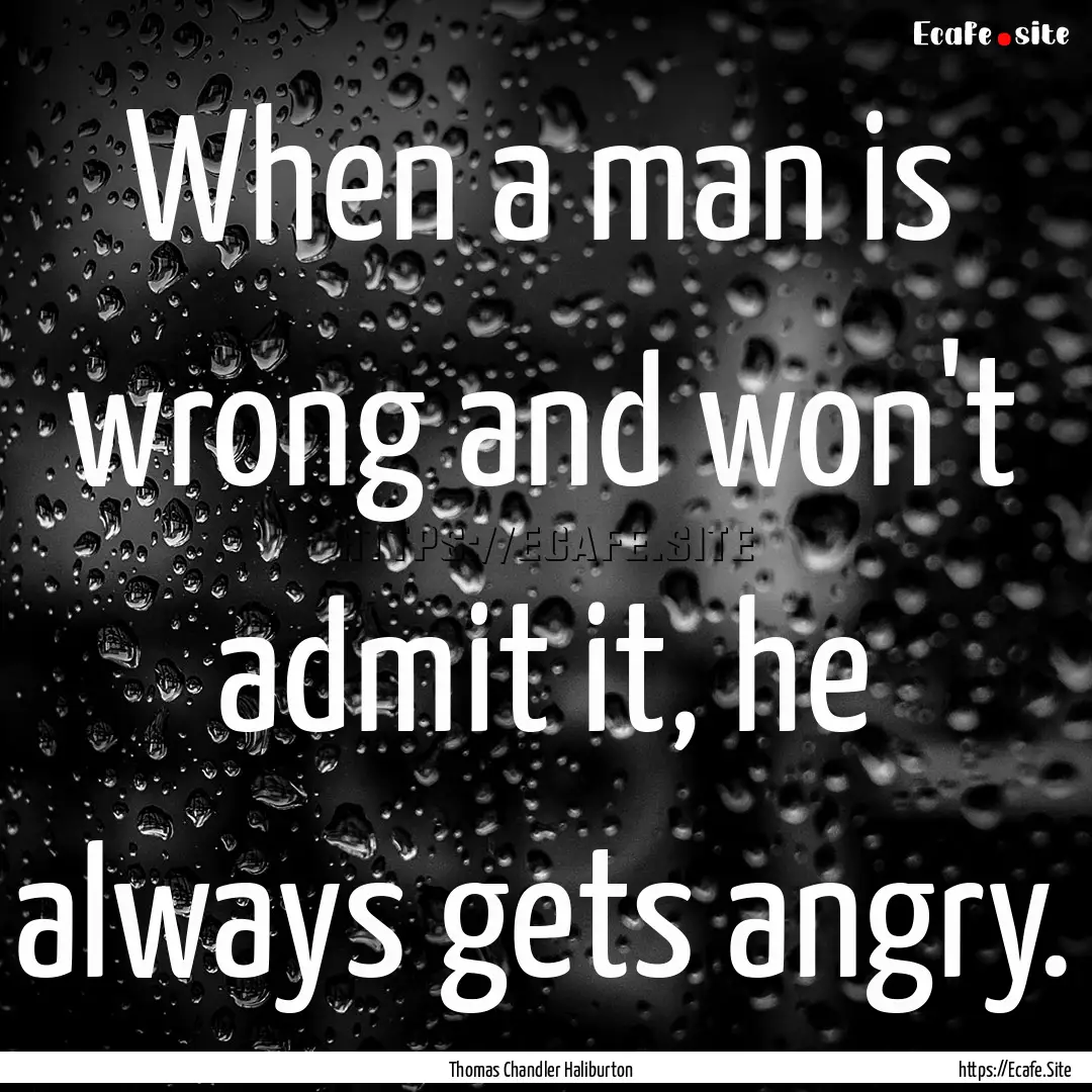 When a man is wrong and won't admit it, he.... : Quote by Thomas Chandler Haliburton