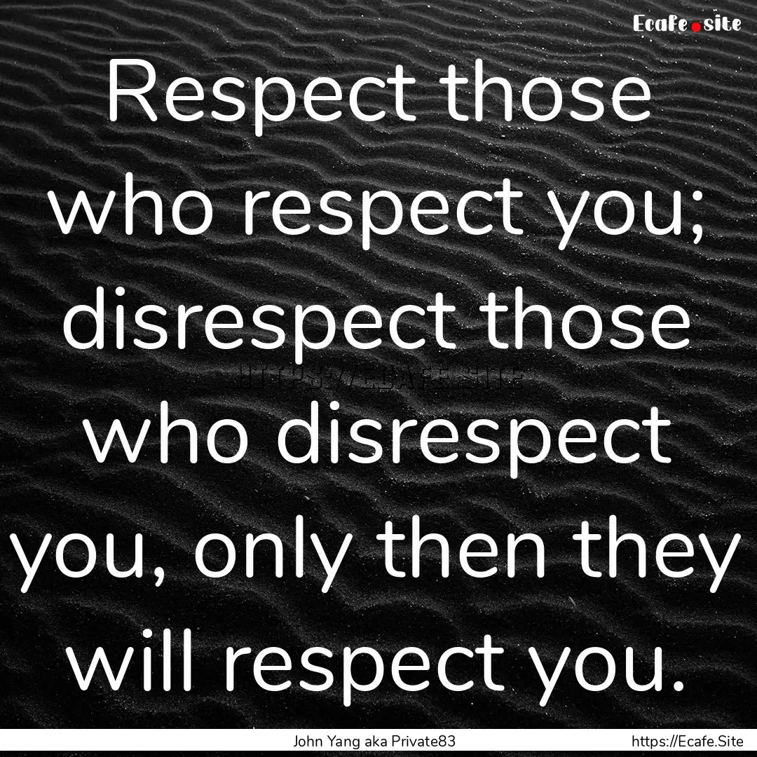 Respect those who respect you; disrespect.... : Quote by John Yang aka Private83