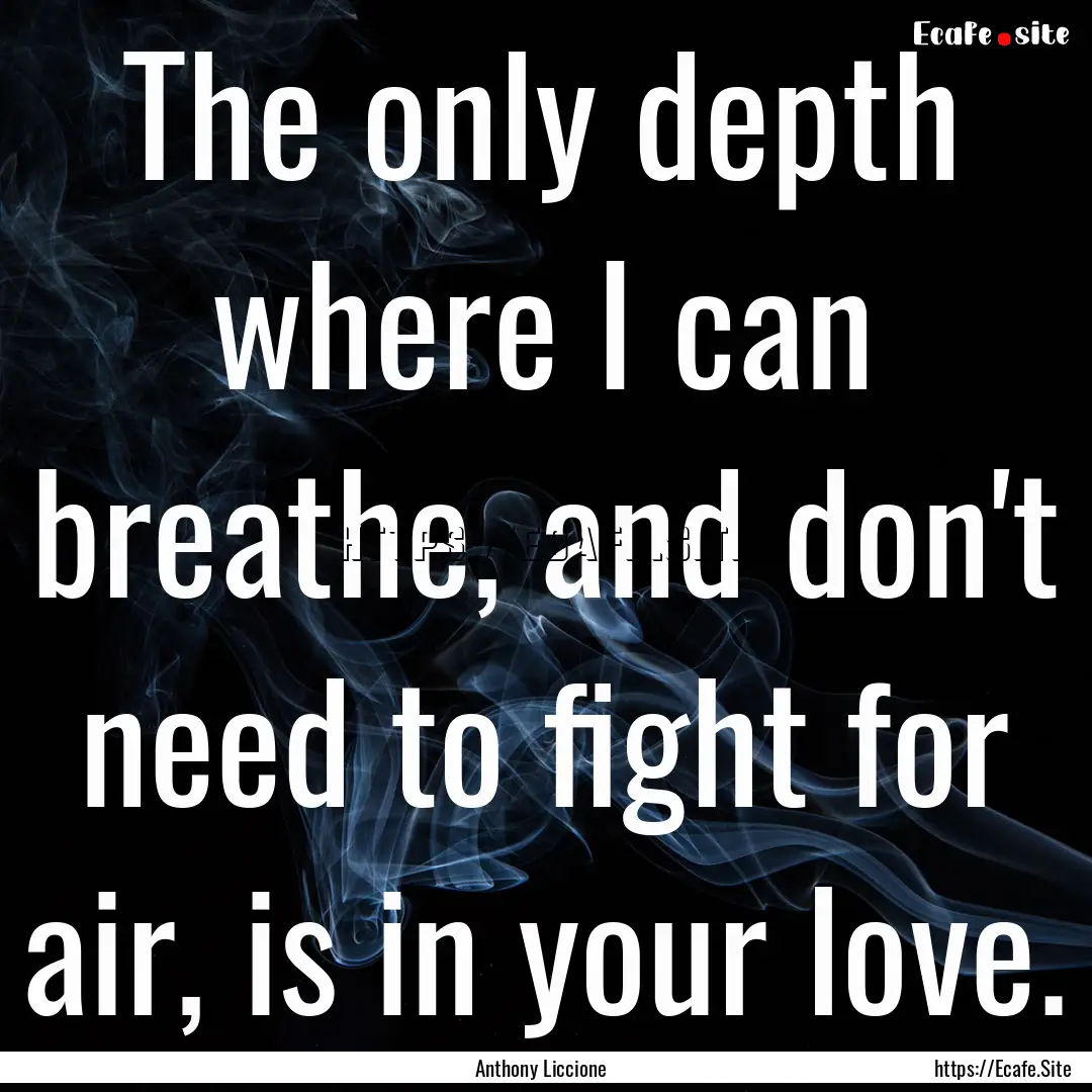 The only depth where I can breathe, and don't.... : Quote by Anthony Liccione