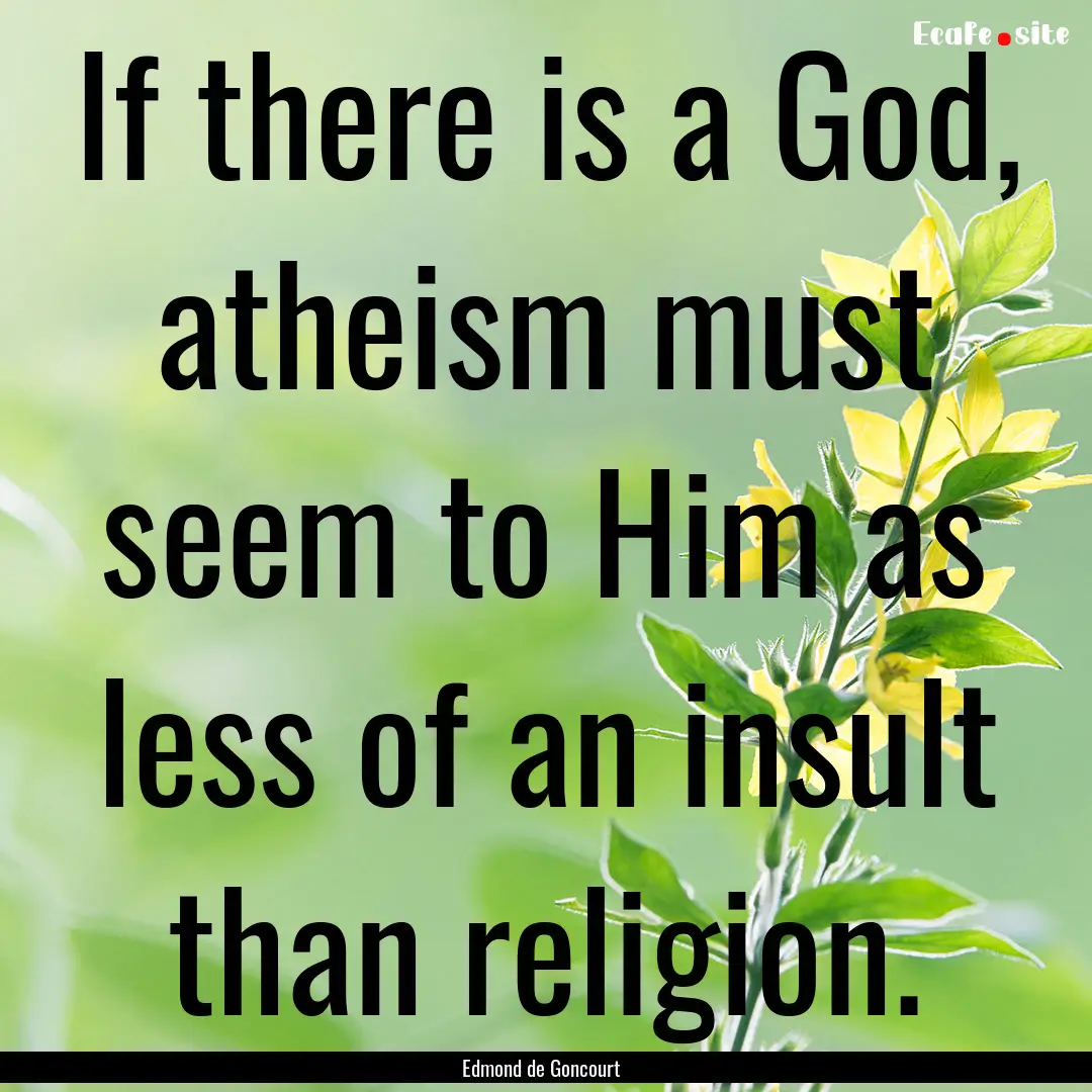 If there is a God, atheism must seem to Him.... : Quote by Edmond de Goncourt