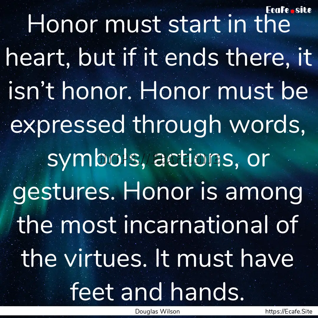 Honor must start in the heart, but if it.... : Quote by Douglas Wilson