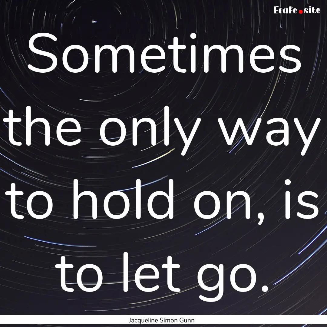 Sometimes the only way to hold on, is to.... : Quote by Jacqueline Simon Gunn