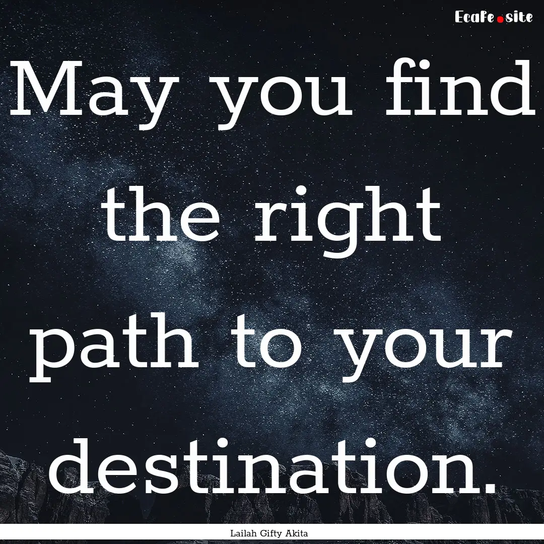 May you find the right path to your destination..... : Quote by Lailah Gifty Akita