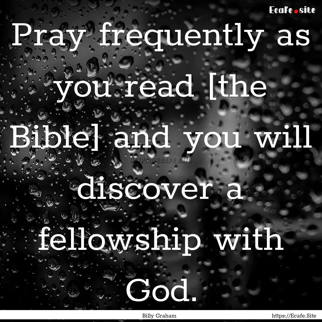 Pray frequently as you read [the Bible] and.... : Quote by Billy Graham