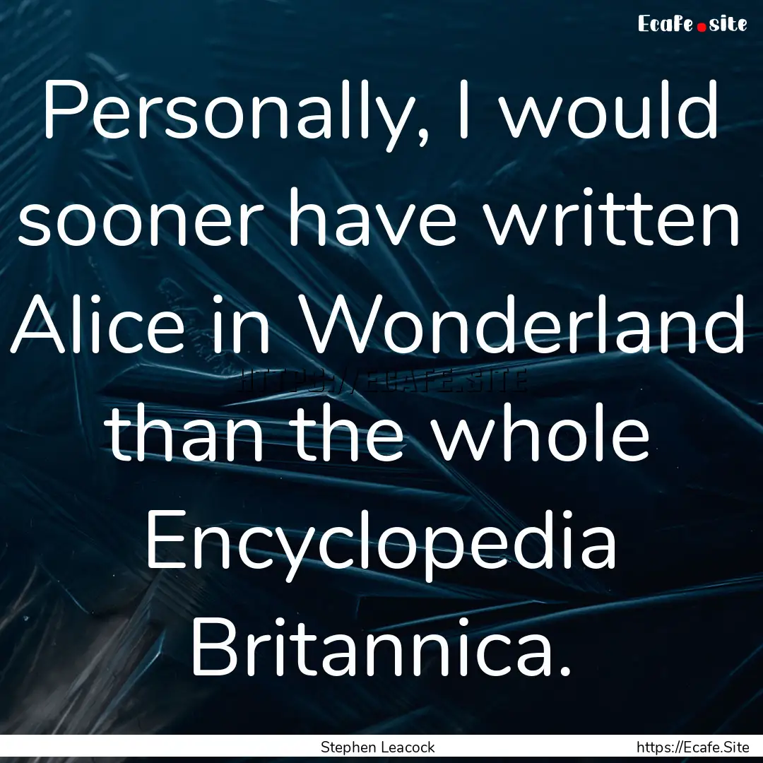 Personally, I would sooner have written Alice.... : Quote by Stephen Leacock