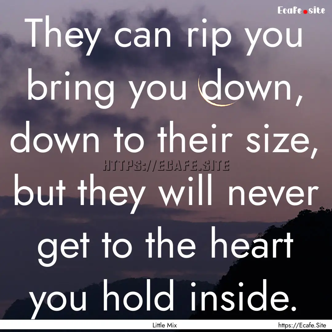 They can rip you bring you down, down to.... : Quote by Little Mix