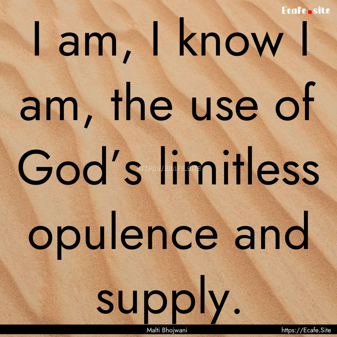 I am, I know I am, the use of God’s limitless.... : Quote by Malti Bhojwani