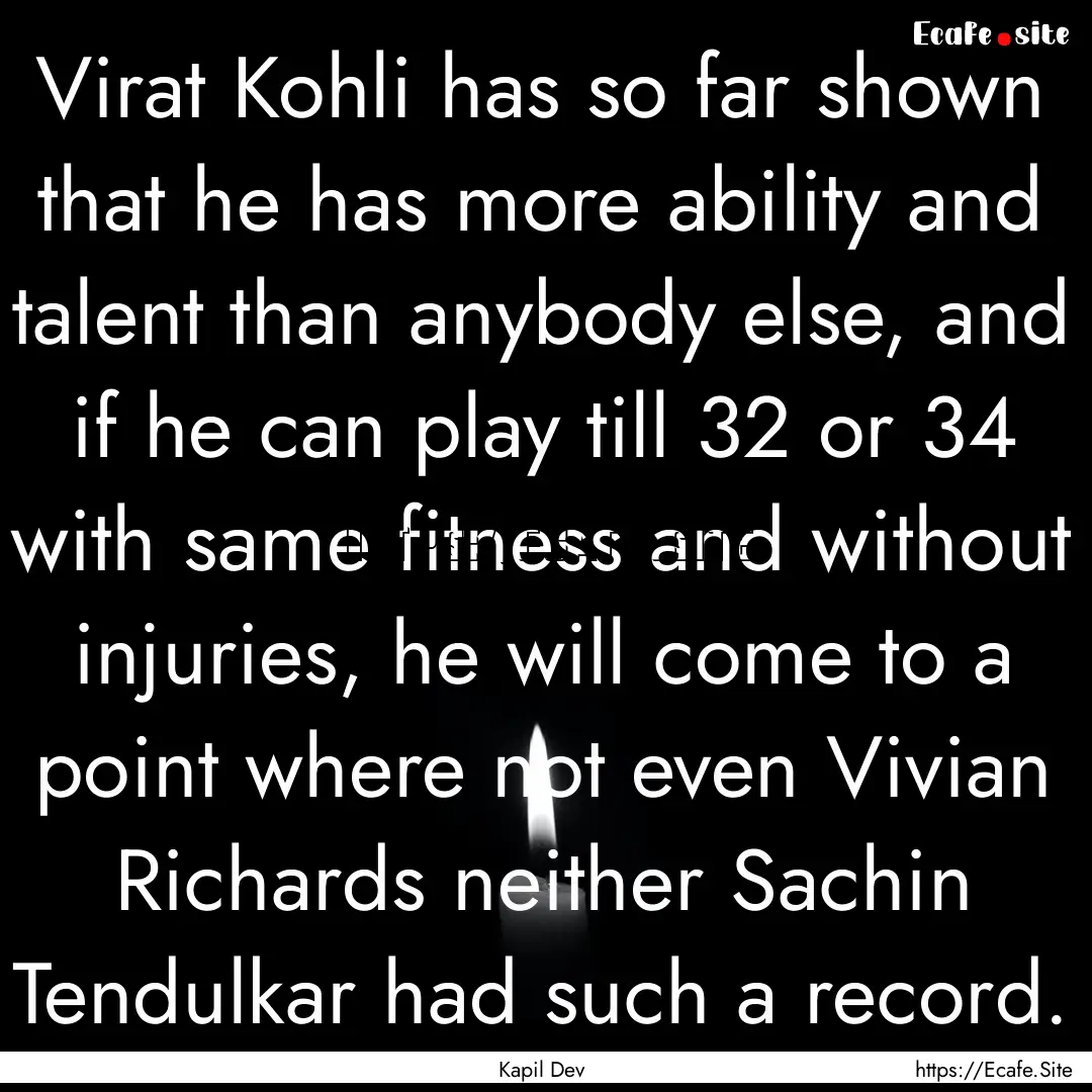 Virat Kohli has so far shown that he has.... : Quote by Kapil Dev