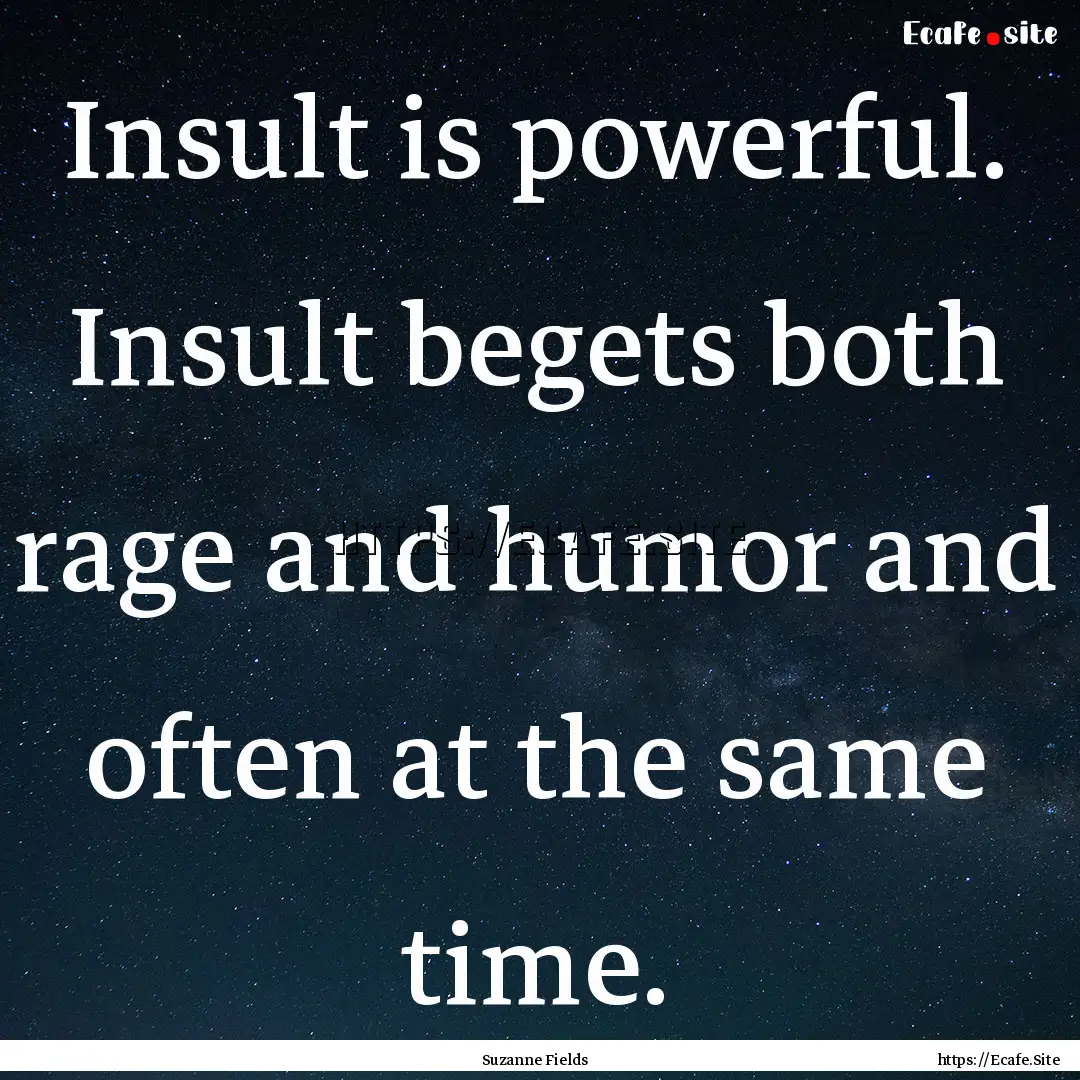 Insult is powerful. Insult begets both rage.... : Quote by Suzanne Fields