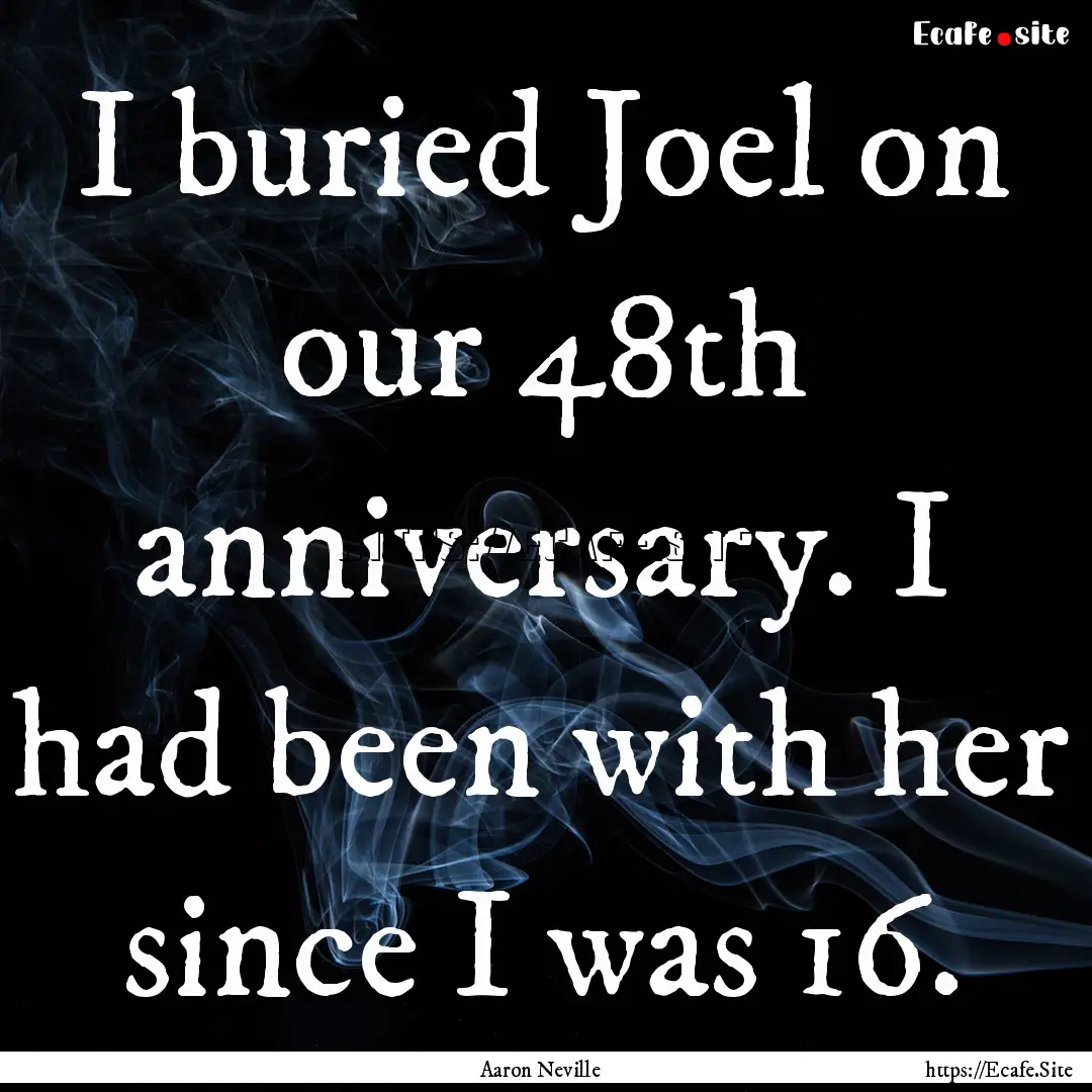 I buried Joel on our 48th anniversary. I.... : Quote by Aaron Neville