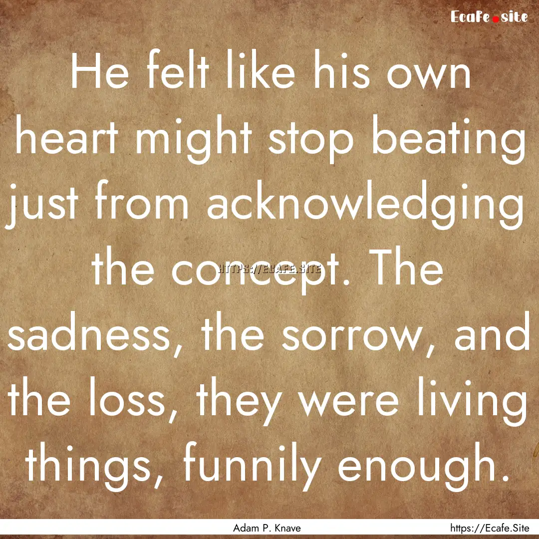 He felt like his own heart might stop beating.... : Quote by Adam P. Knave