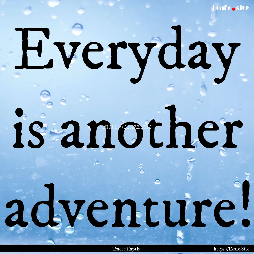 Everyday is another adventure! : Quote by Tracee Raptis